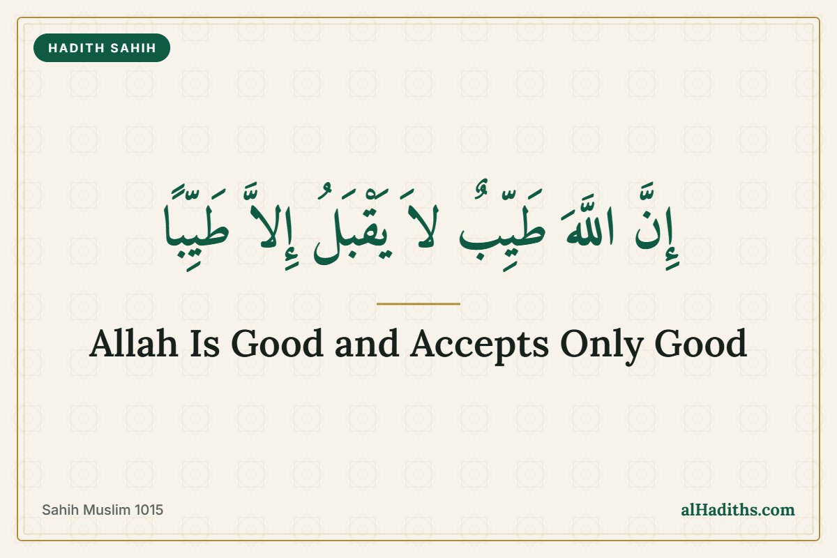 Inna Allaha tayyibun la yaqbalu illa tayyiban, Allah is Good and accepts only that which is good, from Sahih Muslim 1015