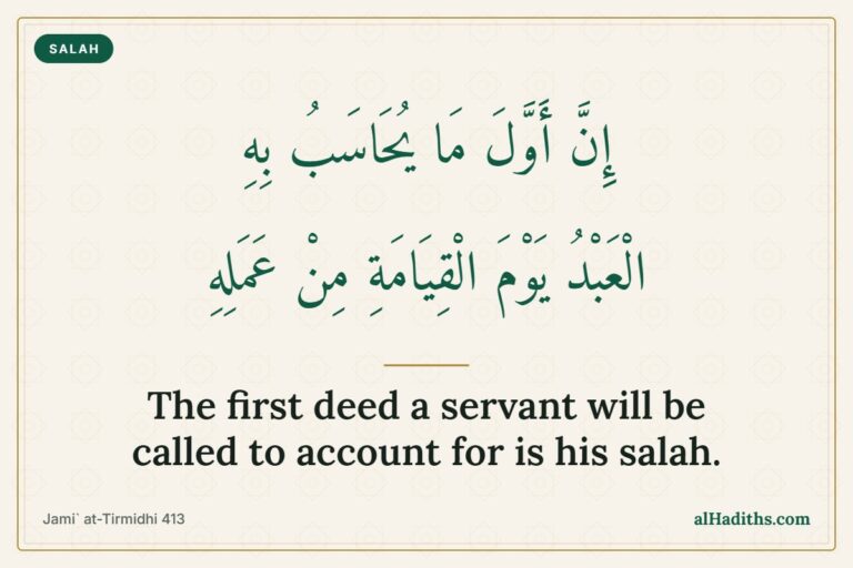 Importance of Salah: 7 Authentic Hadith About Prayer 1 Hadith about salah: the first deed a servant will be called to account for, Jami` at-Tirmidhi 413