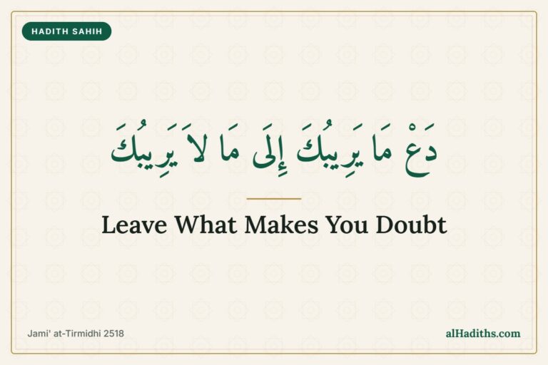 Da' ma yaribuka ila ma la yaribuk, leave what makes you doubt for what does not make you doubt, Jami' at-Tirmidhi 2518, Hadith 11 of an-Nawawi