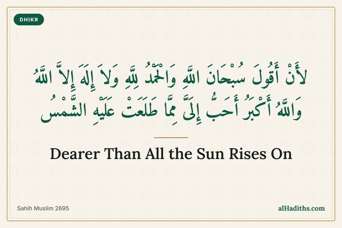 Saying Subhanallah, Alhamdulillah, La ilaha illallah, Allahu Akbar is dearer to me than all the sun rises on, Sahih Muslim 2695